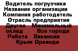 Водитель погрузчика › Название организации ­ Компания-работодатель › Отрасль предприятия ­ Другое › Минимальный оклад ­ 1 - Все города Работа » Вакансии   . Крым,Ореанда